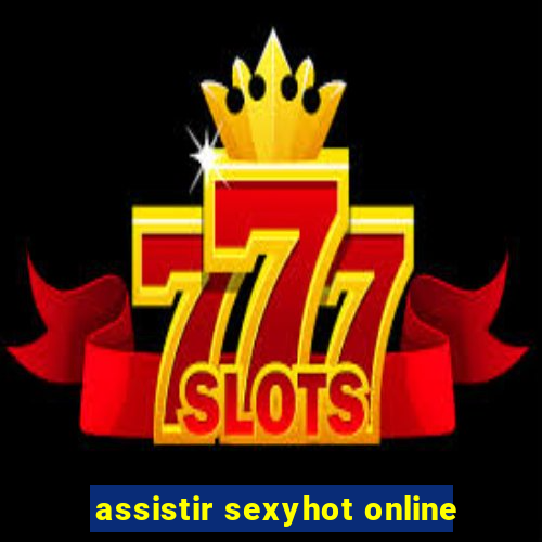 assistir sexyhot online